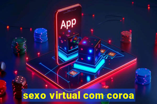 sexo virtual com coroa